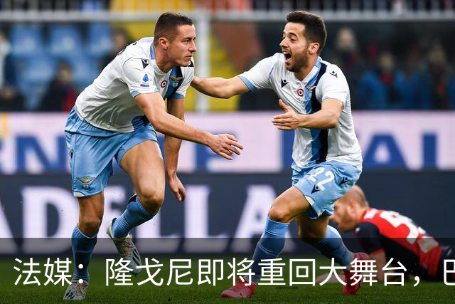 法媒：隆戈尼即将重回大舞台，巴黎合练在召唤