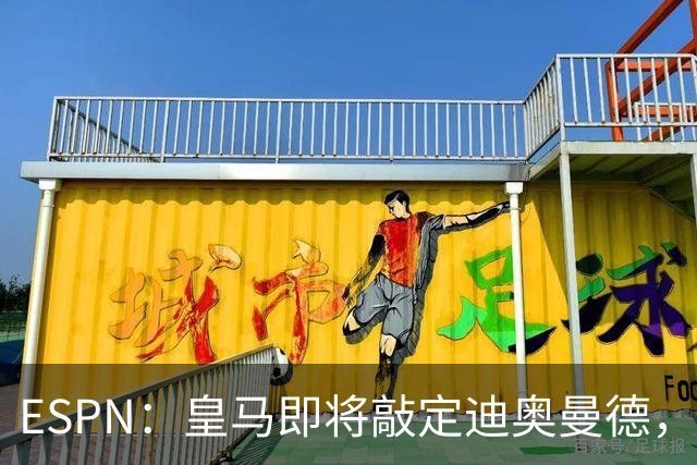 ESPN：皇马即将敲定迪奥曼德，总价超1.3亿欧